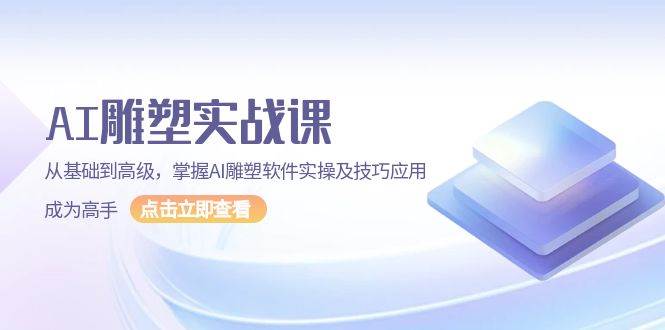 AI雕塑实战课，从基础到高级，掌握AI雕塑软件实操及技巧应用成为高手-天恒言财