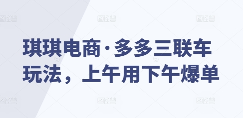 琪琪电商·多多三联车玩法，上午用下午爆单-天恒言财