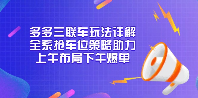 多多三联车玩法详解，全系抢车位策略助力，上午布局下午爆单-天恒言财