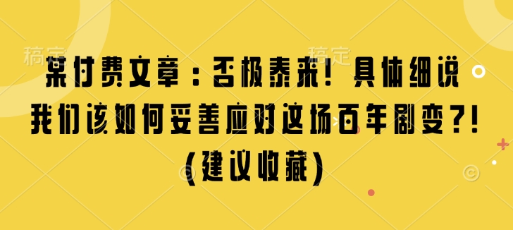 某付费文章：否极泰来! 具体细说 我们该如何妥善应对这场百年剧变!(建议收藏)-天恒言财