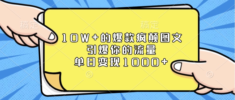 10W+的爆款疯颠图文，引爆你的流量，单日变现1000+-天恒言财