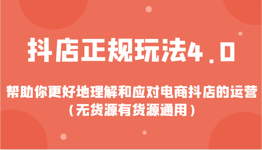 抖店正规玩法4.0，帮助你更好地理解和应对电商抖店的运营（无货源有货源通用）-天恒言财