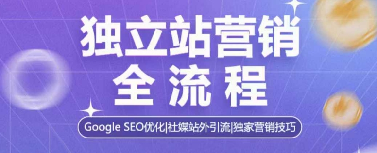 独立站营销全流程，Google SEO优化，社媒站外引流，独家营销技巧-天恒言财