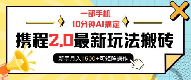 一部手机10分钟AI搞定，携程2.0最新玩法搬砖，新手月入1500+可矩阵操作-天恒言财