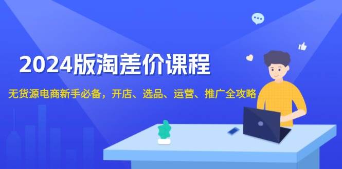 2024淘差价课程，无货源电商新手必备，开店、选品、运营、推广全攻略-天恒言财