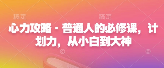 心力攻略·普通人的必修课，计划力，从小白到大神-天恒言财