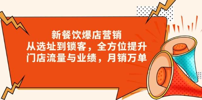 新餐饮爆店营销，从选址到锁客，全方位提升门店流量与业绩，月销万单-天恒言财