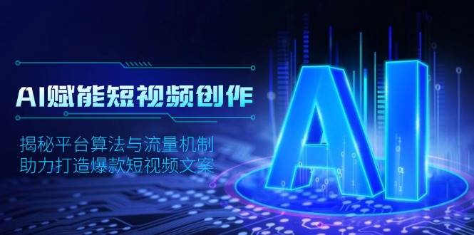 AI赋能短视频创作，揭秘平台算法与流量机制，助力打造爆款短视频文案-天恒言财