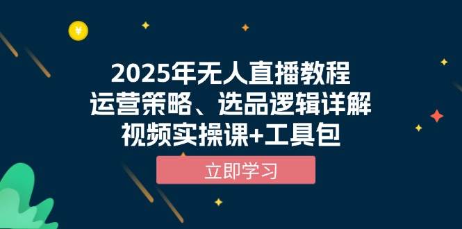 2025年无人直播教程，运营策略、选品逻辑详解，视频实操课+工具包-天恒言财