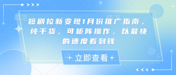 短剧拉新变现1月份推广指南，纯干货，可矩阵操作，以最快的速度看到钱-天恒言财