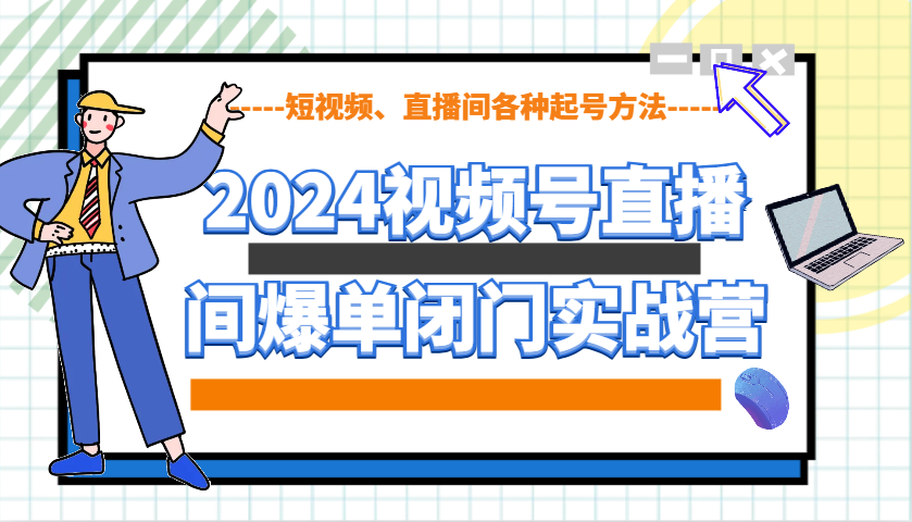 2024视频号直播间爆单闭门实战营，教你如何做视频号，短视频、直播间各种起号方法-天恒言财