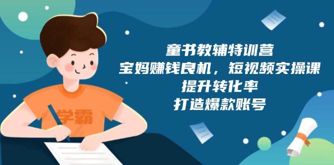 童书教辅特训营：宝妈赚钱良机，短视频实操，提升转化率，打造爆款账号（附287G资料）-天恒言财