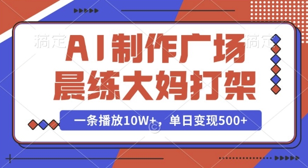 AI制作广场晨练大妈打架，一条播放10W+，单日变现多张-天恒言财