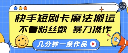 快手短剧卡魔法搬运，不看粉丝数，暴力操作，几分钟一条作品，小白也能快速上手-天恒言财