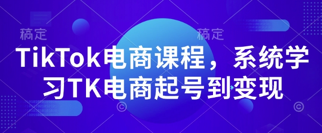 TikTok电商课程，​系统学习TK电商起号到变现-天恒言财