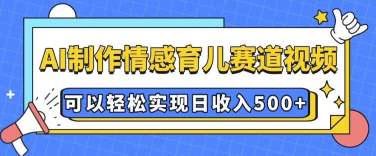 AI 制作情感育儿赛道视频，可以轻松实现日收入5张-天恒言财