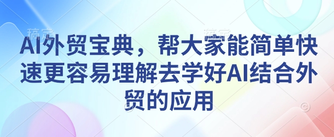 AI外贸宝典，帮大家能简单快速更容易理解去学好AI结合外贸的应用-天恒言财