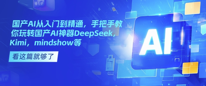 国产AI从入门到精通，手把手教你玩转国产AI神器DeepSeek，Kimi，mindshow等-天恒言财