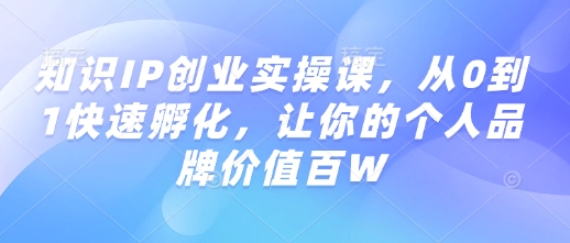 知识IP创业实操课，从0到1快速孵化，让你的个人品牌价值百W-天恒言财