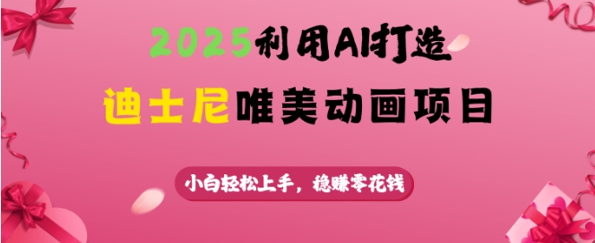 2025利用AI打造迪士尼唯美动画项目，小白轻松上手，稳挣零花钱-天恒言财