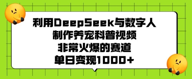 利用DeepSeek与数字人制作养宠科普视频，非常火爆的赛道，单日变现多张-天恒言财