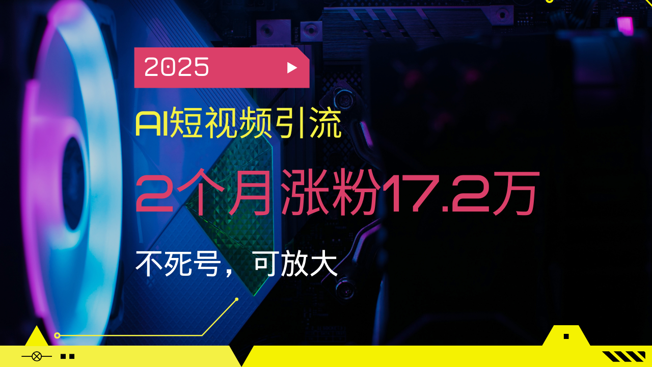 2025AI短视频引流，2个月涨粉17.2万，不死号，可放大-天恒言财