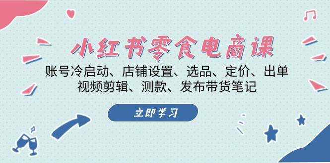 小红书零食电商课：账号冷启动/店铺设置/选品/定价/出单/视频剪辑/测款/发布带货笔记-天恒言财