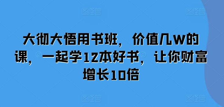 大彻大悟用书班，价值几W的课，一起学12本好书，让你财富增长10倍-天恒言财