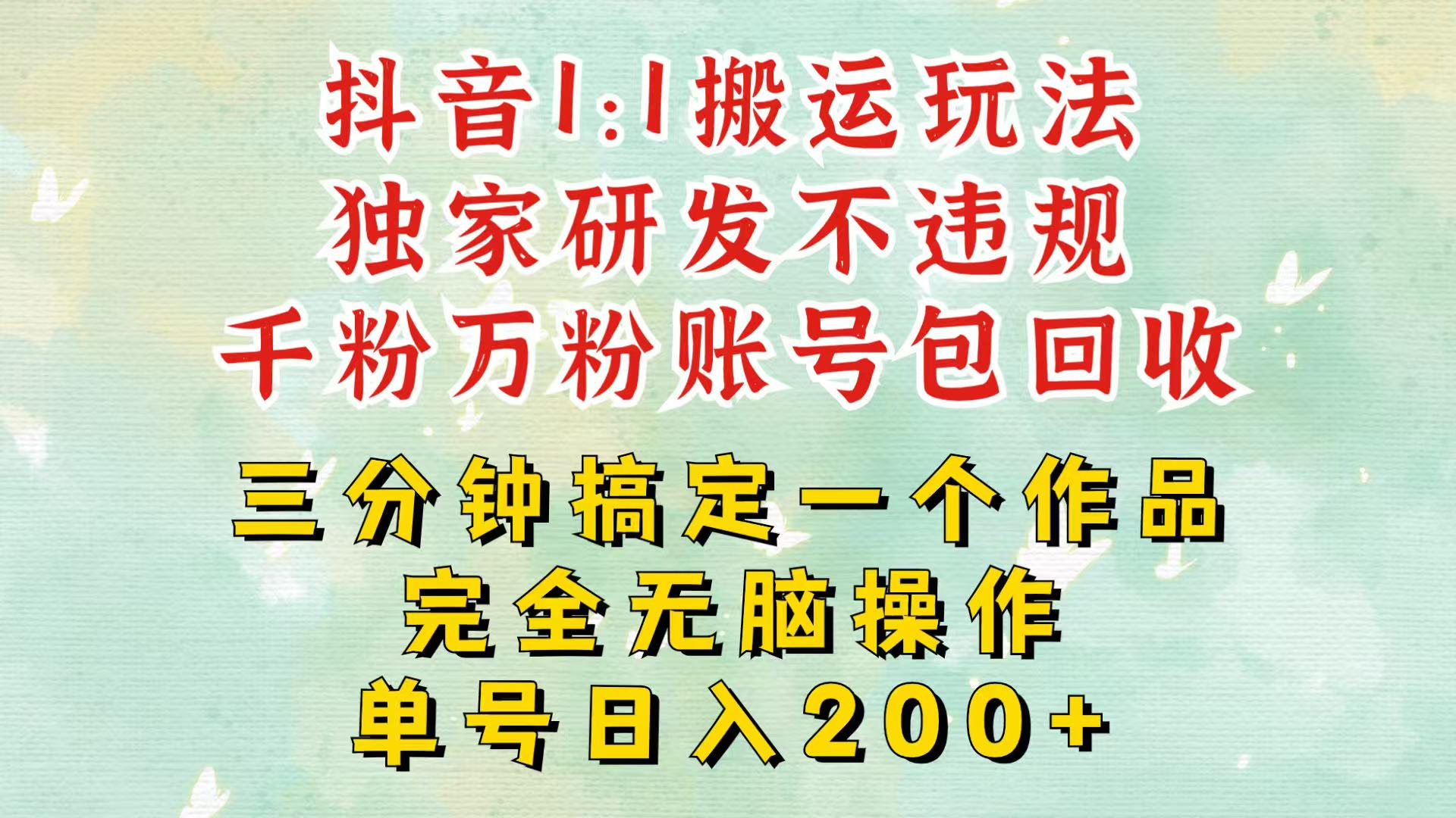 抖音1：1搬运独创顶级玩法！三分钟一条作品！单号每天稳定200+收益，千粉万粉包回收-天恒言财