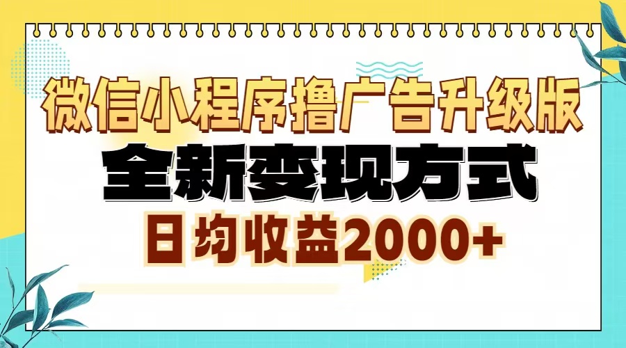 微信小程序撸广告6.0升级玩法，全新变现方式，日均收益2000+-天恒言财