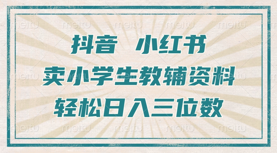 抖音小红书卖小学生教辅资料，操作简单，小白也能轻松上手，一个月利润1W+-天恒言财