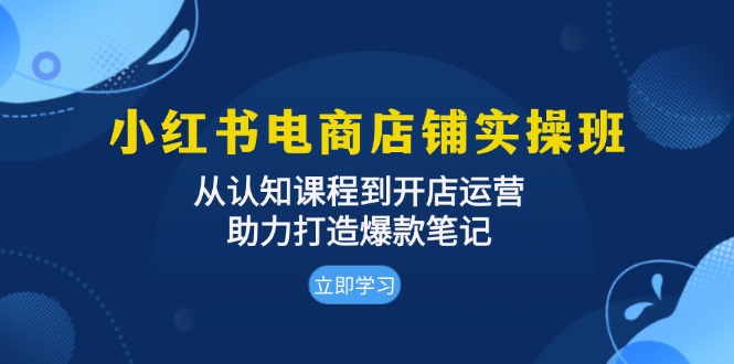 小红书电商店铺实操班：从认知课程到开店运营，助力打造爆款笔记-天恒言财