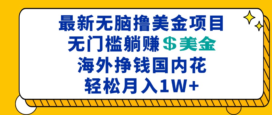 最新海外无脑撸美金项目，无门槛躺赚美金，海外挣钱国内花，月入一万加-天恒言财