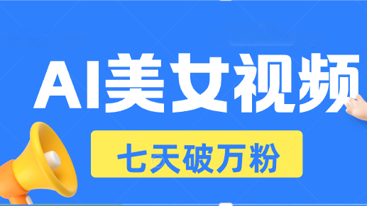 AI美女视频玩法，短视频七天快速起号，日收入500+-天恒言财