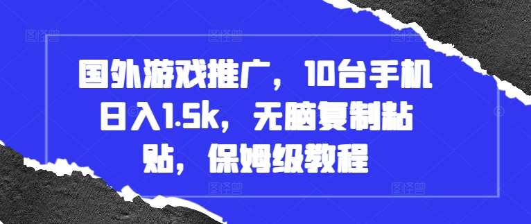 国外游戏推广，10台手机日入1.5k，无脑复制粘贴，保姆级教程【揭秘】-天恒言财