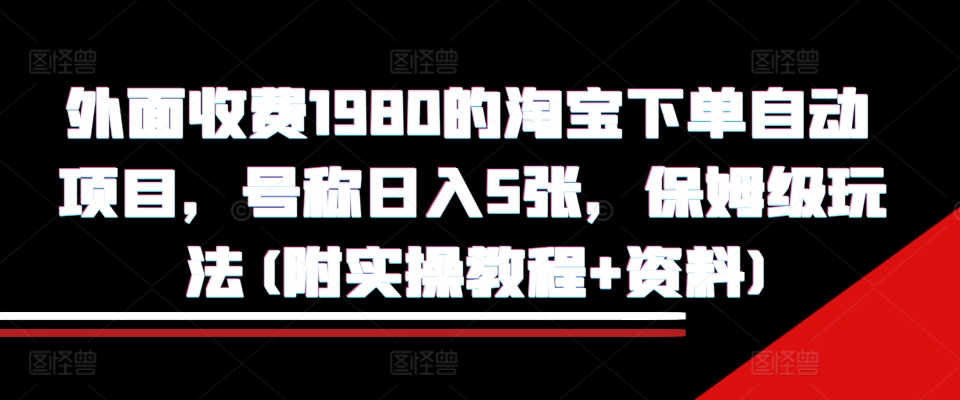 外面收费1980的淘宝下单自动项目，号称日入5张，保姆级玩法(附实操教程+资料)【揭秘】-天恒言财