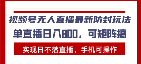 视频号无人直播最新防封玩法，实现日不落直播，手机可操作，单直播日入…-天恒言财