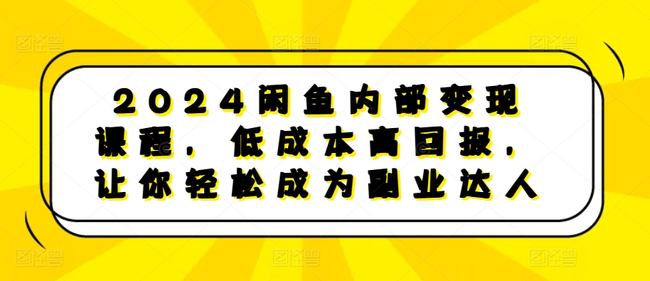 2024闲鱼内部变现课程，低成本高回报，让你轻松成为副业达人-天恒言财