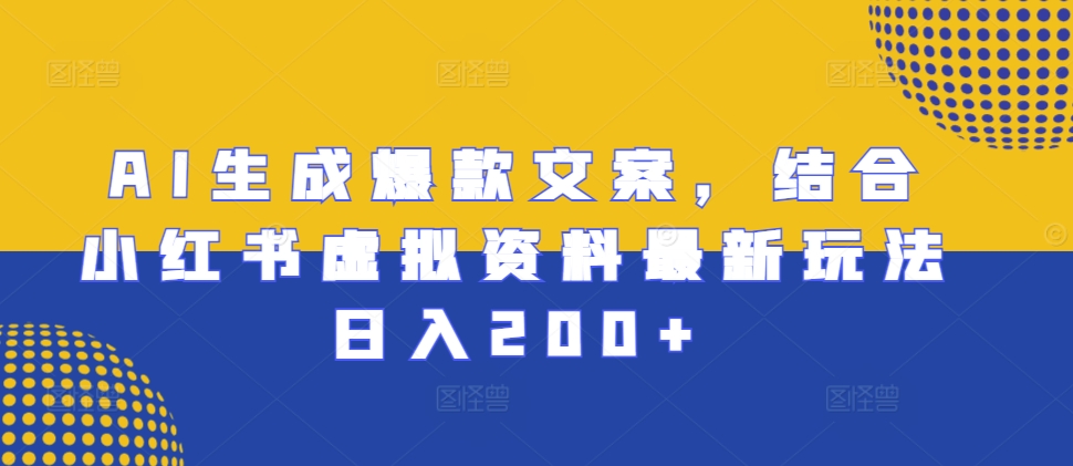 AI生成爆款文案，结合小红书虚拟资料最新玩法日入200+【揭秘】-天恒言财