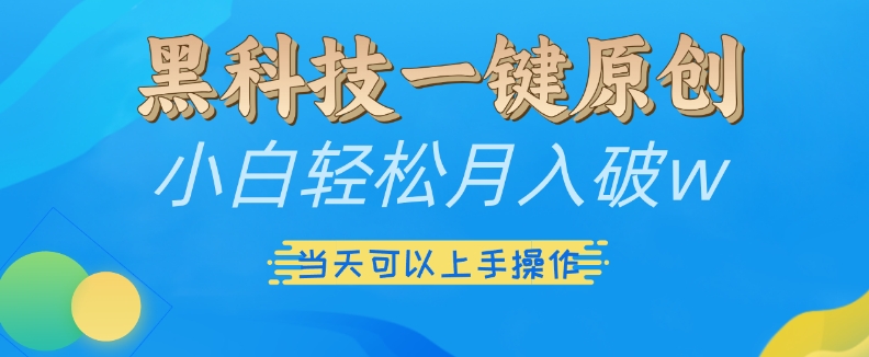 黑科技一键原创小白轻松月入破w，三当天可以上手操作【揭秘】-天恒言财