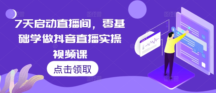 7天启动直播间，零基础学做抖音直播实操视频课-天恒言财