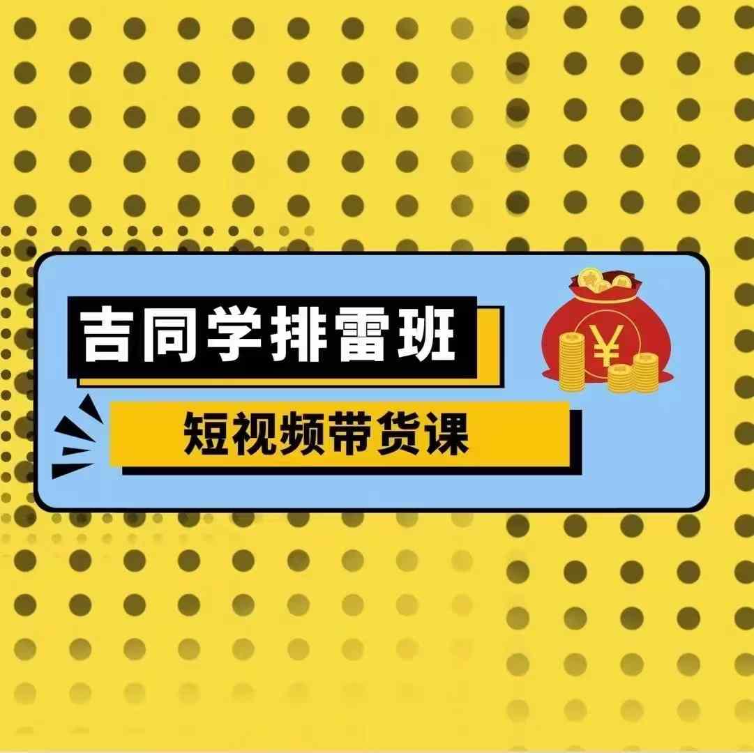 吉同学排雷班短视频带货课，零基础·详解流量成果-天恒言财