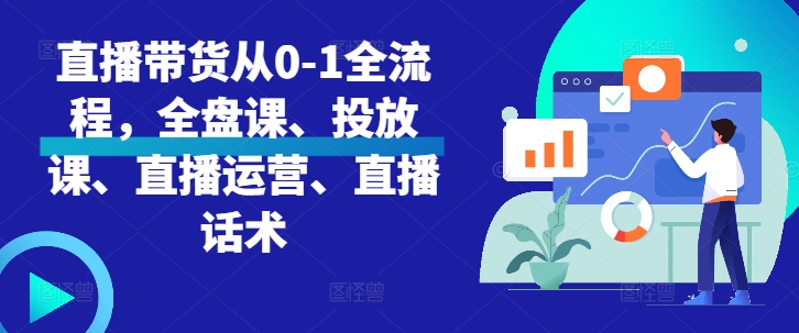 直播带货从0-1全流程，全盘课、投放课、直播运营、直播话术-天恒言财