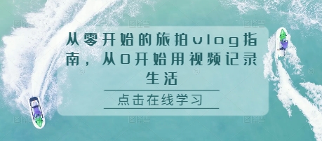 从零开始的旅拍vlog指南，从0开始用视频记录生活-天恒言财