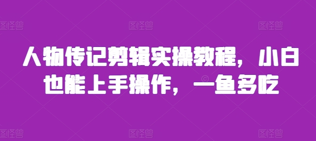 人物传记剪辑实操教程，小白也能上手操作，一鱼多吃-天恒言财