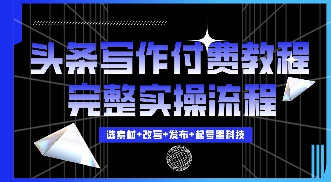 今日头条写作付费私密教程，轻松日入3位数，完整实操流程【揭秘】-天恒言财