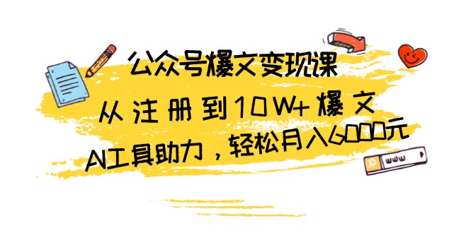 公众号爆文变现课：从注册到10W+爆文，AI工具助力，轻松月入6000元-天恒言财