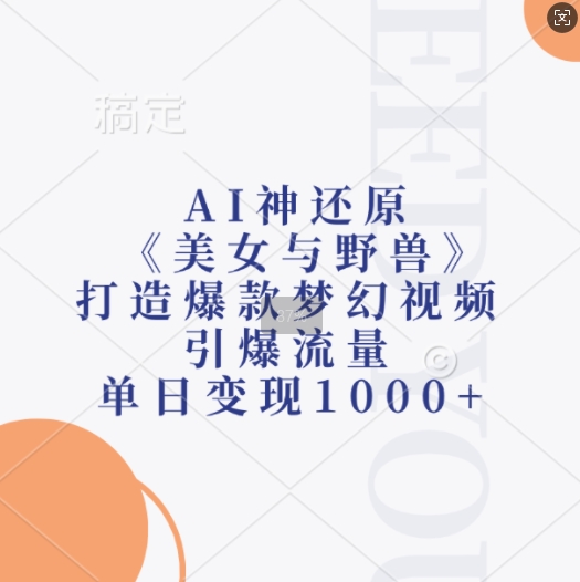 AI神还原《美女与野兽》，打造爆款梦幻视频，引爆流量，单日变现1k-天恒言财