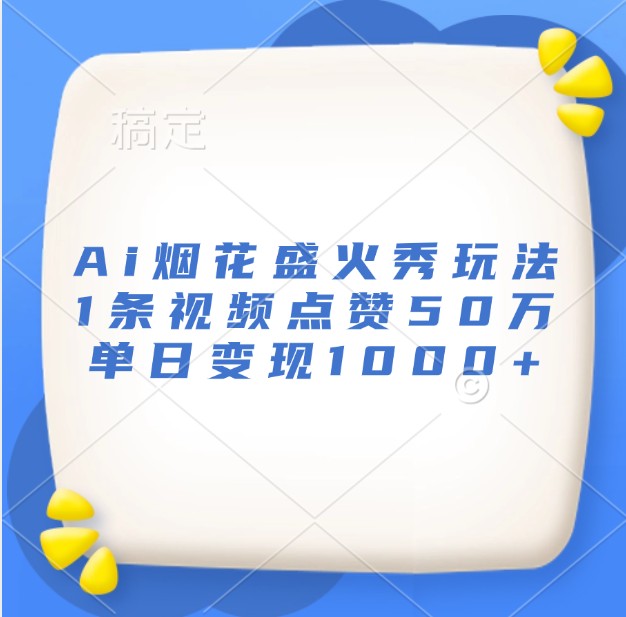 Ai烟花盛火秀玩法，1条视频点赞50万，单日变现1000+-天恒言财