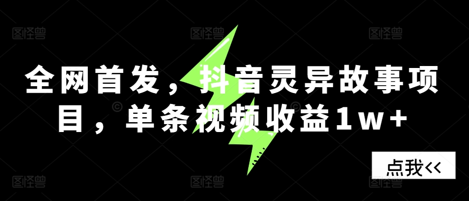 全网首发，抖音灵异故事项目，单条视频收益1w+-天恒言财